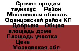  Срочно продам таунхаус  › Район ­ Московская область, Одинцовский район КП Добрыня › Общая площадь дома ­ 250 › Площадь участка ­ 4 › Цена ­ 10 000 000 - Московская обл., Одинцовский р-н Недвижимость » Дома, коттеджи, дачи продажа   . Московская обл.